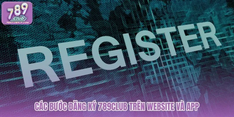 cac-buoc-dang-ky-789club-tren-website-va-app